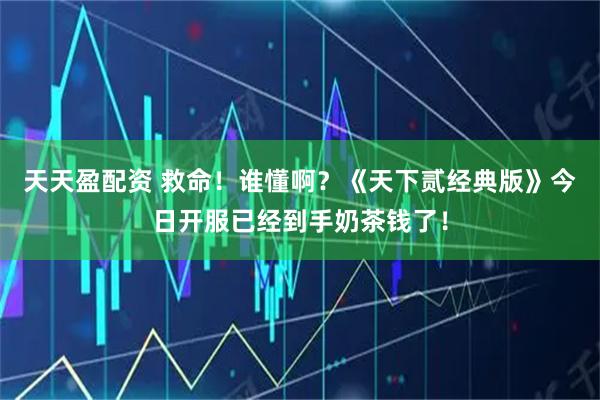 天天盈配资 救命！谁懂啊？《天下贰经典版》今日开服已经到手奶茶钱了！